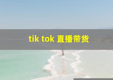 tik tok 直播带货